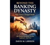 Beyond the Banking Dynasty: How Finance Changed Hands: The Financial Revolution No One Explained-Until Now