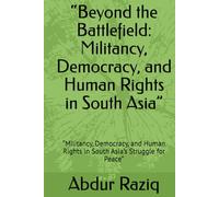“Beyond the Battlefield: Militancy, Democracy, and Human Rights in South Asia”: “Militancy, Democracy, and Human Rights in South Asia’s Struggle for Peace”
