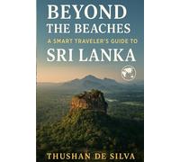 Beyond the Beaches: A Smart Traveler’s Guide to Sri Lanka: Insider Insights to Sri Lanka’s Soul, Spirit, and Secrets