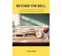 BEYOND THE BELL: A HIGH SCHOOLER’S GUIDE TO COLLEGE & CAREER SUCCESS: Helping students plan their future-college, trades, military, or workforce