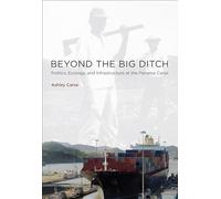 Beyond the Big Ditch: Politics, Ecology, and Infrastructure at the Panama Canal