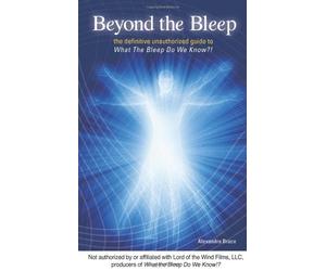 BEYOND THE BLEEP: THE DEFINITIVE UNAUTHORIZED GUIDE TO WHAT THE BLEEP DO WE KNOW!? BY BRUCE, ALEXANDRA[PAPERBACK]