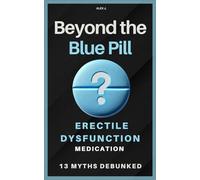 Beyond the Blue Pill: Debunking 13 Myths about Erectile Dysfunction (ED) Medications: A practical guide to managing ED with simplicity and ... sexual health-without the medical jargon.
