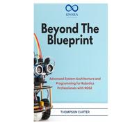 Beyond the Blueprint: Advanced System Architecture and Programming for Robotics Professionals with ROS2
