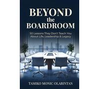 BEYOND THE BOARDROOM: 50 Lessons They Don’t Teach You About Life, Leadership & Legacy