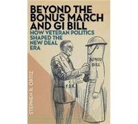 Beyond the Bonus March and GI Bill by Stephen R. Ortiz Marshall W Alcorn Jr - Stephen Ortiz (Auteur)