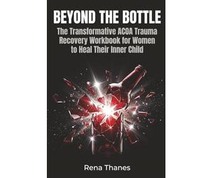 Beyond the Bottle: The Transformative ACOA Trauma Recovery Workbook for Women to Heal Their Inner Child