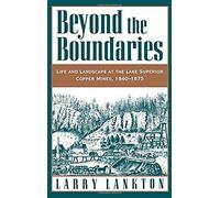 Beyond The Boundaries: Life And Landscape At The Lake Superior Copper Mines, 1840-1875