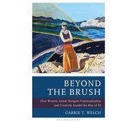 Beyond the Brush How Women Artists Navigate Communication and Creativity Amidst the Rise of AI - Carrie T. Welch - Bloomsbury Academic - ebook (ePub) - Livre