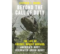 Beyond the Call of Duty: The Life of Colonel Robert Howard, America's Most Decorated Green Beret
