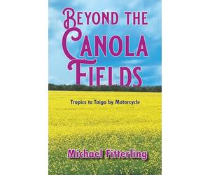 Beyond the Canola Fields: Tropics to Taiga by Motorcycle