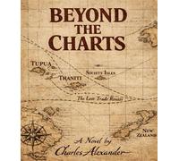 Beyond the Charts A Dramatic Novel of the Resolution of the Life of Captain James Cook Drawn from Journals, Rumours, and Written Between the Silence of the Margins - Charles Alexander - Charles Alexan