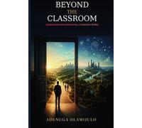 BEYOND THE CLASSROOM: REIMAGINING EDUCATION FOR A CHANGING WORLD