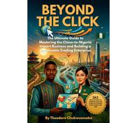 BEYOND THE CLICK: The Ultimate Guide to Mastering the China-to-Nigeria Import Business and Building a Sustainable Trading Enterprise