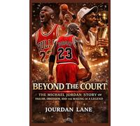 Beyond The Court: The Michael Jordan Story of Failure, Obsession, and the Making of a Legend