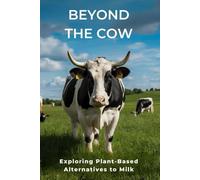 Beyond the Cow: Exploring Plant-Based Alternatives to Milk