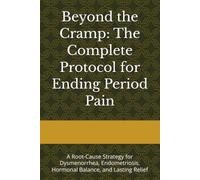 Beyond the Cramp: The Complete Protocol for Ending Period Pain: A Root-Cause Strategy for Dysmenorrhea, Endometriosis, Hormonal Balance, and Lasting Relief