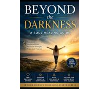BEYOND THE DARKNESS: A SOUL HEALING GUIDE: Transform Emotional Pain into Inner Strength, Peace, and Purpose