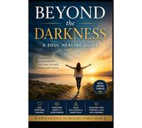 BEYOND THE DARKNESS: A SOUL HEALING GUIDE: Transform Emotional Pain into Inner Strength, Peace, and Purpose