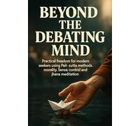 Beyond the Debating Mind: Practical freedom for modern seekers using Pali-sutta methods, morality, sense-control and jhana meditation