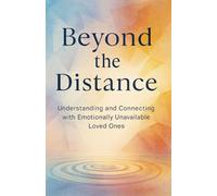 Beyond The Distance: Understanding And Connecting With Emotionally Unavailable Loved Ones