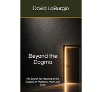 Beyond the Dogma: My Search for Meaning in the Gospels of Matthew, Mark, and Luke