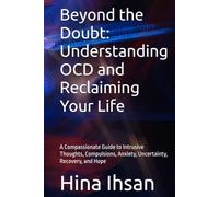Beyond the Doubt: Understanding OCD and Reclaiming Your Life: A Compassionate Guide to Intrusive Thoughts, Compulsions, Anxiety, Uncertainty, Recovery, and Hope