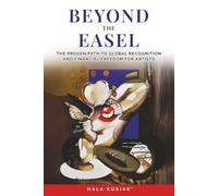 BEYOND THE EASEL: THE PROVEN PATH TO GLOBAL RECOGNITION AND FINANCIAL FREEDOM FOR ARTISTS