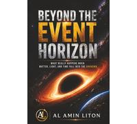 Beyond the Event Horizon: What Really Happens When Matter, Light, and Time Fall Into the Unknown