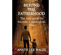 BEYOND THE FATHERHOOD: The true guide to become a miraculous man