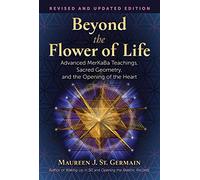 Beyond the Flower of Life: Advanced MerKaBa Teachings, Sacred Geometry, and the Opening of the Heart