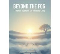 Beyond The Fog: Find Your True North And Intentional Living