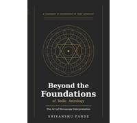 Beyond the Foundations of Vedic Astrology: The Art of Horoscope Interpretation