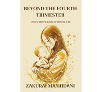 BEYOND THE FOURTH TRIMESTER: A New Mom's Guide to Months 2-12