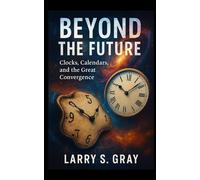 Beyond the Future: Clocks, Calendars, and the Great Convergence