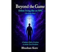 Beyond The Game: Delete living like an NPC. (The Right Way): A seekers Path of Action to attain True Freedom