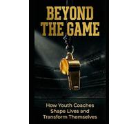 BEYOND THE GAME: How Youth Coaches Shape Lives and Transform Themselves