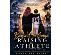 Beyond the Game: Raising an Athlete: The Real Journey of Parenting, Pressure, Identity, and Letting Go