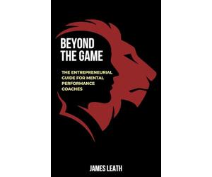Beyond the Game: The Entrepreneurial Guide for Mental Performance Coaches