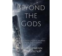 Beyond the Gods: Ancient Intelligence, Human Destiny, & the Evidence