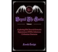 Beyond The Goetia Volume 1: Exploring The Several Grimoire Appearances Of The Infamous 72 Goetian Daemons