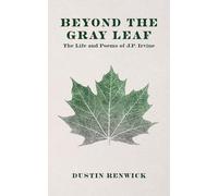 Beyond the Gray Leaf: The Life and Poems of J.P. Irvine