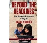 Beyond The Headlines:: The Academic Growth Story Of Uvalde Students Paperback Book By Sandra Garza