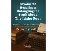 Beyond the Headlines: Untangling the Truth About the Idaho Four: A Factual and Ethical Interrogation of James Patterson’s Crime Narrative