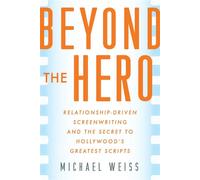Beyond the Hero Relationship-Driven Screenwriting and the Secret to Hollywood's Greatest Scripts - Michael Weiss - Allworth - ebook (ePub) - Livre