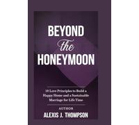 Beyond the Honeymoon: 10 LOVE principles to build a happy home and a sustainable marriage for life time