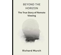 Beyond the Horizon: The True Story of Remote Viewing, Government Secrets, and the Science of Seeing at a Distance