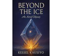 BEYOND THE ICE: AN ASTRAL ODYSSEY: A Firsthand Account of the Hidden Antarctic World