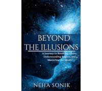 Beyond the Illusions: A Journey to Breaking Limits, Understanding Reality, amd Mastering the Minds.
