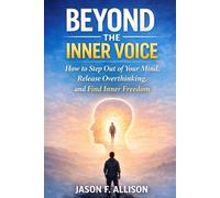 BEYOND THE INNER VOICE: How to Step Out of Your Mind, Release Overthinking, and Find Inner Freedom